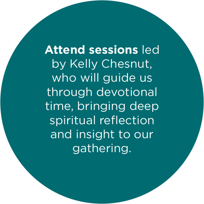 Attend sessions led by Kelly Chesnut, who will guide us through devotional time, bringing deep spiritual reflection and insight to our gathering.